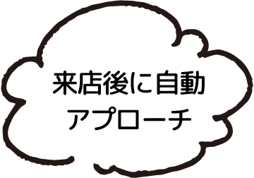 来店後に自動アプローチ