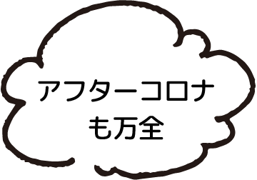 アフターコロナも万全